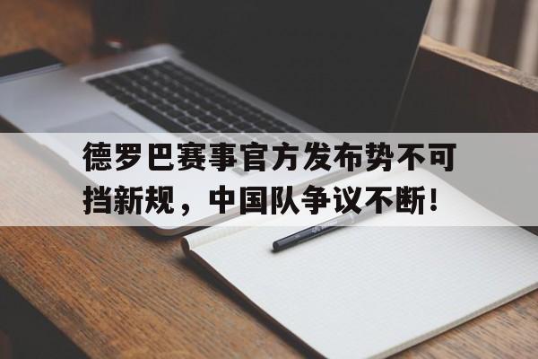 Yiwan28-德罗巴赛事官方发布势不可挡新规，中国队争议不断！的简单介绍